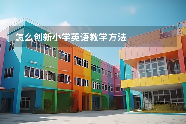 怎么创新小学英语教学方法