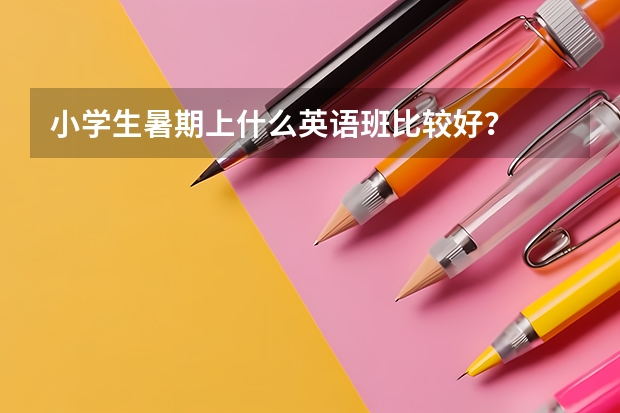 小学生暑期上什么英语班比较好？