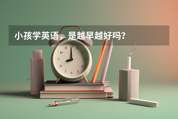 小孩学英语，是越早越好吗？