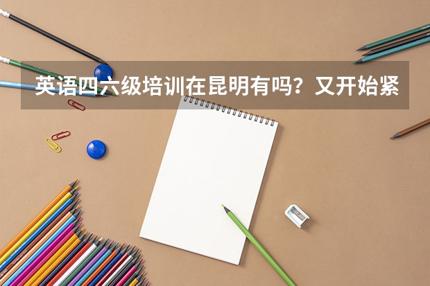 英语四六级培训在昆明有吗？又开始紧张的学习了，真是的没有多长时间又开始看书了。