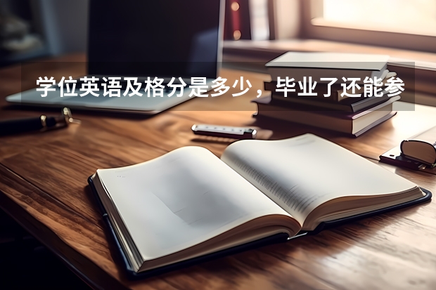 学位英语及格分是多少，毕业了还能参考吗？