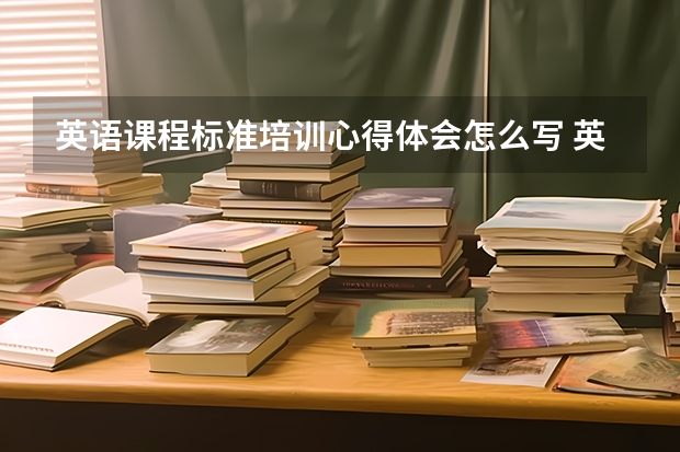 英语课程标准培训心得体会怎么写 英语课程标准心得体会精选范文5篇