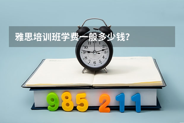 雅思培训班学费一般多少钱？