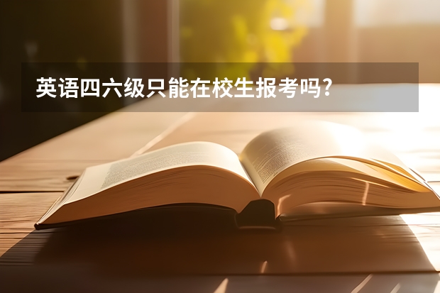 英语四六级只能在校生报考吗?