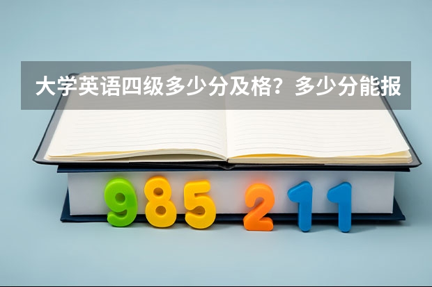 大学英语四级多少分及格？多少分能报考六级？满分多少？谢谢啊！