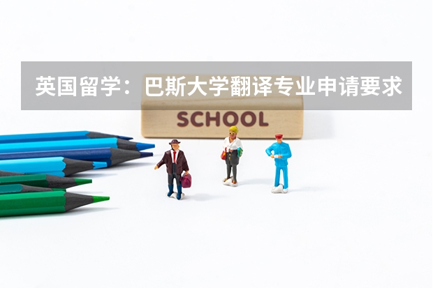 英国留学：巴斯大学翻译专业申请要求 英国留学本科翻译专业申请详解