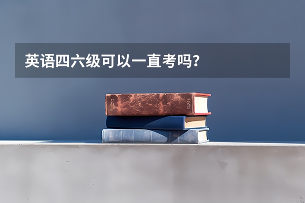 英语四六级可以一直考吗？