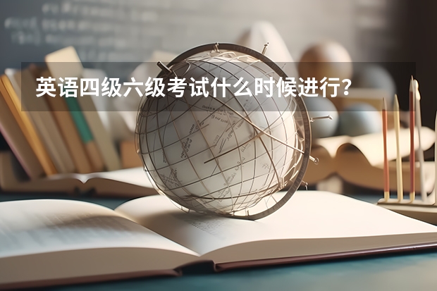 英语四级六级考试什么时候进行？