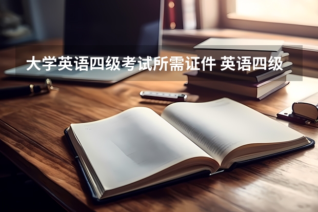 大学英语四级考试所需证件 英语四级考试要带什么