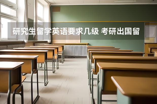 研究生留学英语要求几级 考研出国留学条件