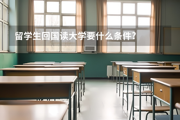 留学生回国读大学要什么条件?