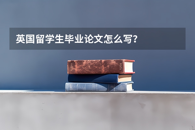 英国留学生毕业论文怎么写？