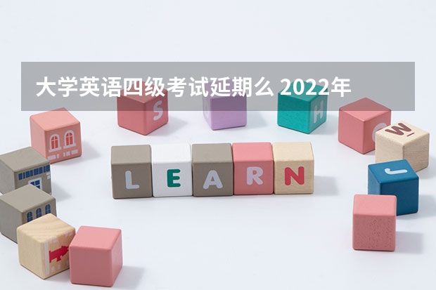 大学英语四级考试延期么 2022年英语四级考试会推迟吗