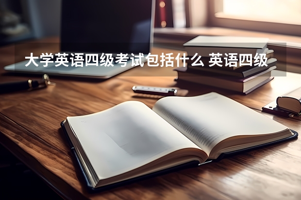 大学英语四级考试包括什么 英语四级考什么内容有哪些