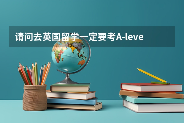 请问去英国留学一定要考A-level的吗?