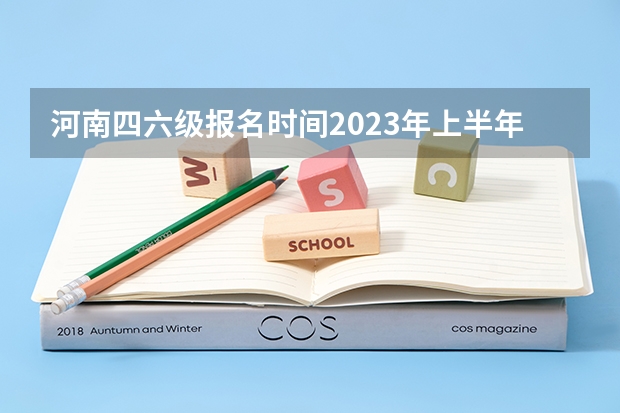 河南四六级报名时间2023年上半年 河南四六级报名时间2023