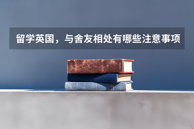 留学英国，与舍友相处有哪些注意事项？