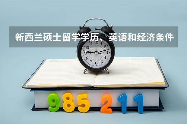 新西兰硕士留学学历、英语和经济条件（新西兰硕士留学申请的语言及学历要求）