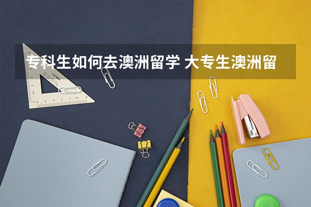 专科生如何去澳洲留学 大专生澳洲留学方案