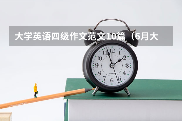 大学英语四级作文范文10篇（6月大学英语四级考试作文背诵3篇）