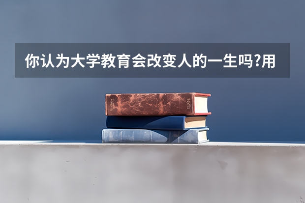 你认为大学教育会改变人的一生吗?用哪种方式?为什么?英语作文