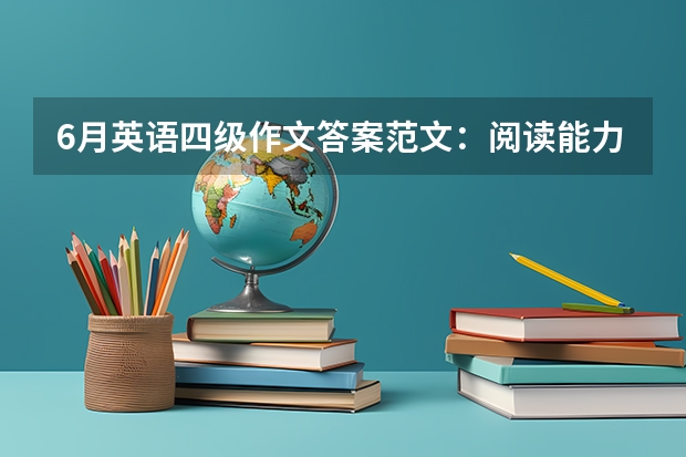 6月英语四级作文答案范文：阅读能力的重要性（大学英语四级作文范文10篇）