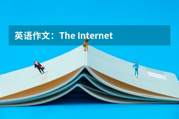 英语作文：The Internet(互联网) 英语作文关于internet的！急用！