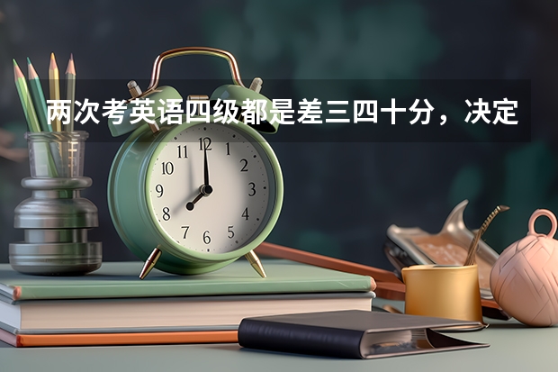 两次考英语四级都是差三四十分，决定努力了，我从现在开始到考试之前应该怎么做，最好详细一点，谢谢