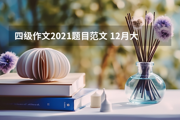 四级作文2021题目范文 12月大学英语四级作文高分范文