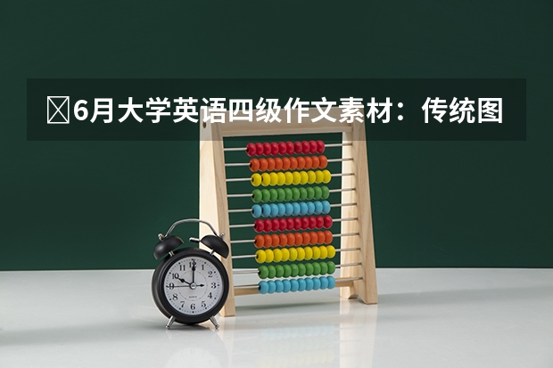 ​6月大学英语四级作文素材：传统图书馆 英语四级作文素材：英语学习为主题