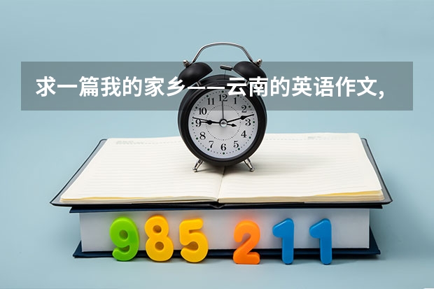 求一篇我的家乡——云南的英语作文,100字左右（一篇关于去云南旅游的英语作文，急急急，谢谢）