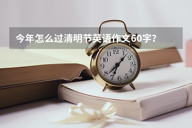 今年怎么过清明节英语作文60字？