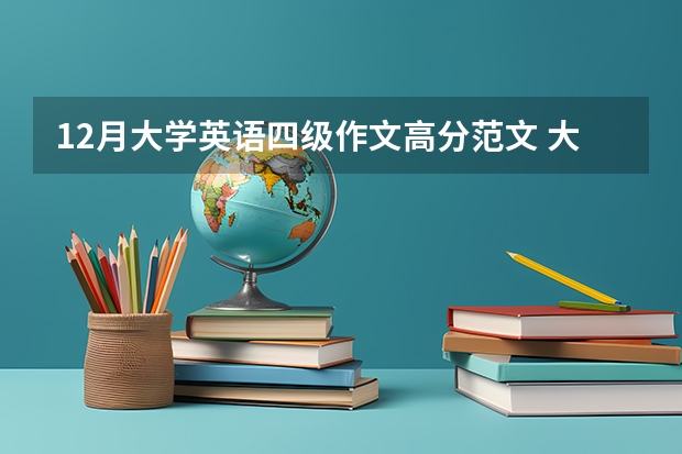 12月大学英语四级作文高分范文 大学英语四级作文各类型模版及范文大全