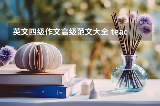 英文四级作文高级范文大全 teacher i would like to tell you 四级水平的英文作文