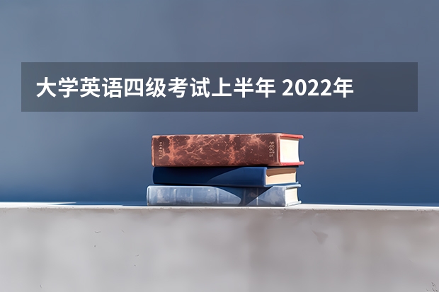 大学英语四级考试上半年 2022年四级上半年考试时间