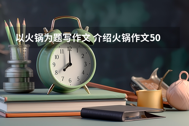 以火锅为题写作文 介绍火锅作文500字说明文