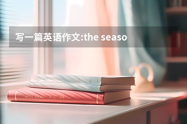 写一篇英语作文:the season不少于10句话,并翻译 帮我写篇英语作文 不少于10句话