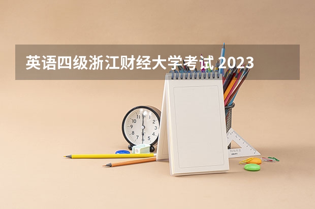 英语四级浙江财经大学考试 2023大学英语四级考试时间