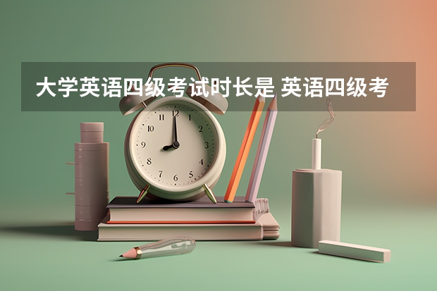 大学英语四级考试时长是 英语四级考试时长是多少？