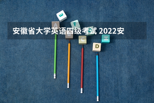 安徽省大学英语四级考试 2022安徽英语四级报名时间？