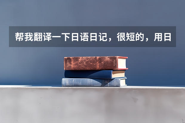 帮我翻译一下日语日记，很短的，用日语四级水平写= = 简单的日语日记翻译,请高手帮忙翻译一下,不要机翻的,用四级语法写。非常...