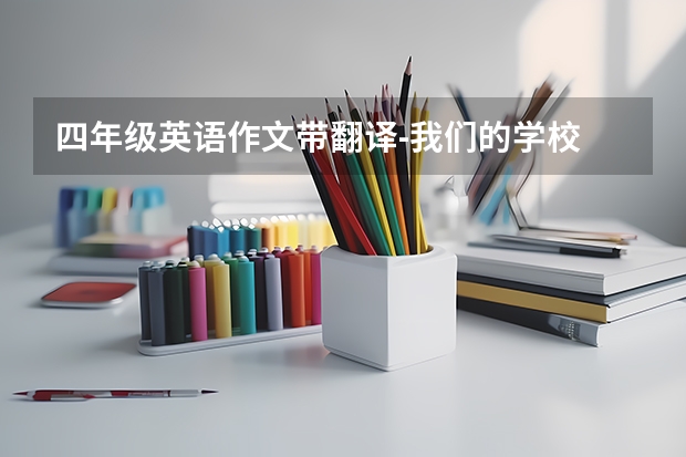 四年级英语作文带翻译-我们的学校 Our school（我的学校 英语作文带翻译？）