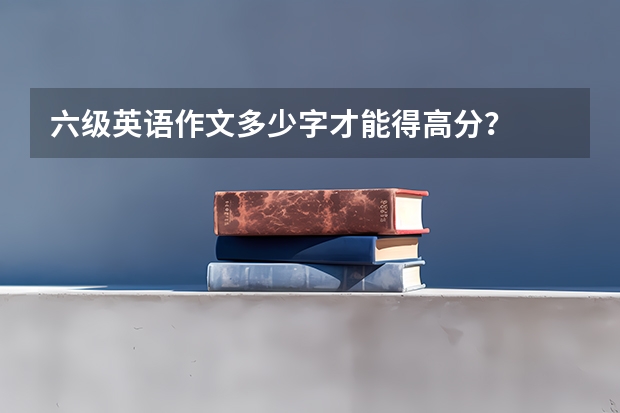 六级英语作文多少字才能得高分？