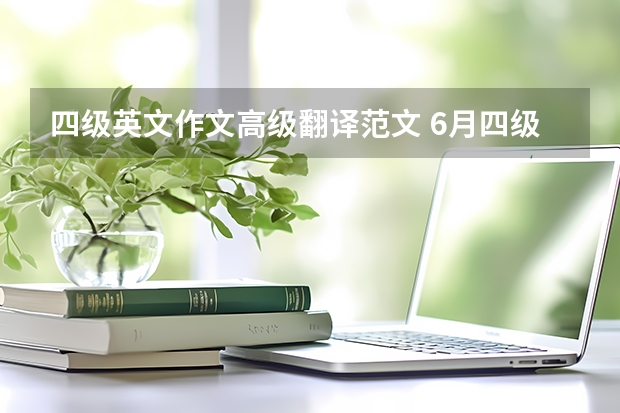 四级英文作文高级翻译范文 6月四级满分作文带中文翻译