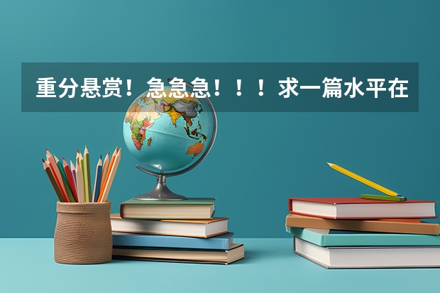 重分悬赏！...急急急！！！求一篇水平在四级左右500字的英语作文.......（大学英语四级作文范文10篇）