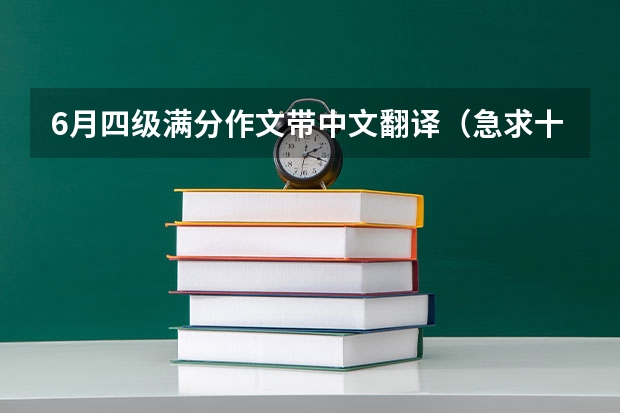 6月四级满分作文带中文翻译（急求十篇四级英语作文，带翻译，高分在线等）