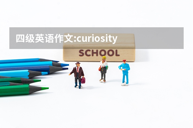 四级英语作文:curiosity is the key to success ，写的有条理通畅（英语四级作文珍爱生命）