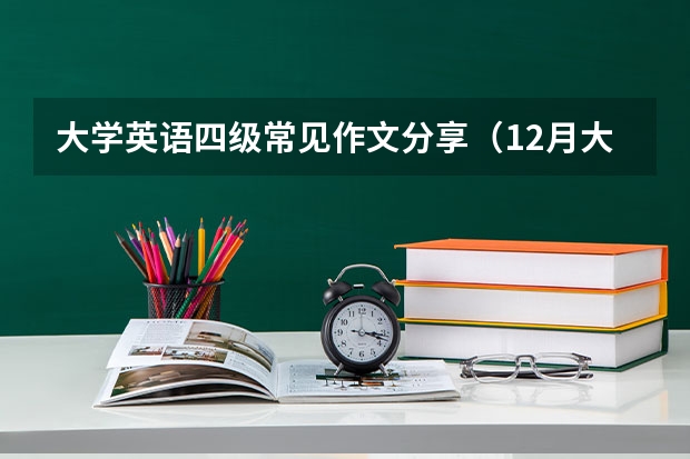 大学英语四级常见作文分享（12月大学英语四级作文真题及范文： 向外国朋友推荐学汉语的地方）