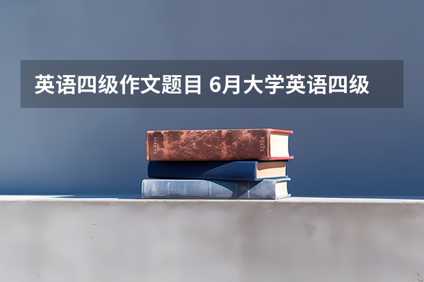 英语四级作文题目 6月大学英语四级作文【三篇】