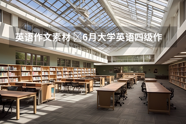 英语作文素材 ​6月大学英语四级作文素材：传统图书馆